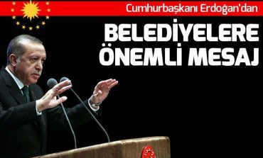 Cumhurbaşkanı Recep Tayyip Erdoğan’dan belediyelere önemli mesaj.